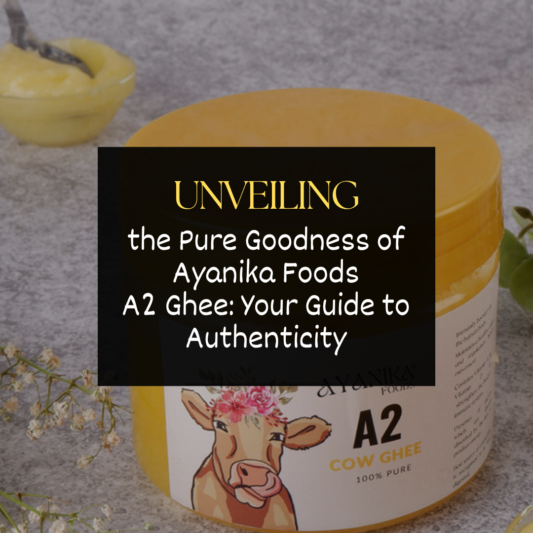 Unveiling the Pure Goodness of Ayanika Foods A2 Ghee: Your Guide to Authenticity